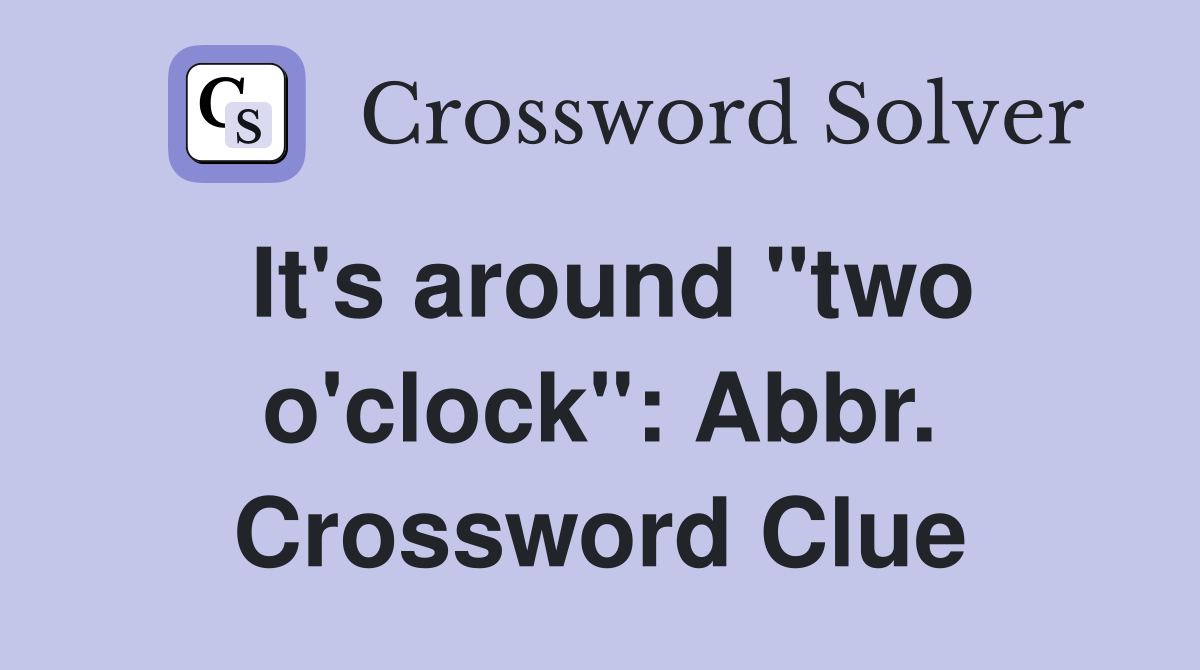 It's around "two o'clock": Abbr. Crossword Clue