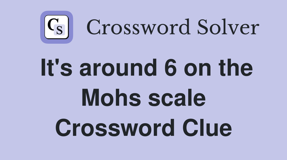 It's around 6 on the Mohs scale Crossword Clue