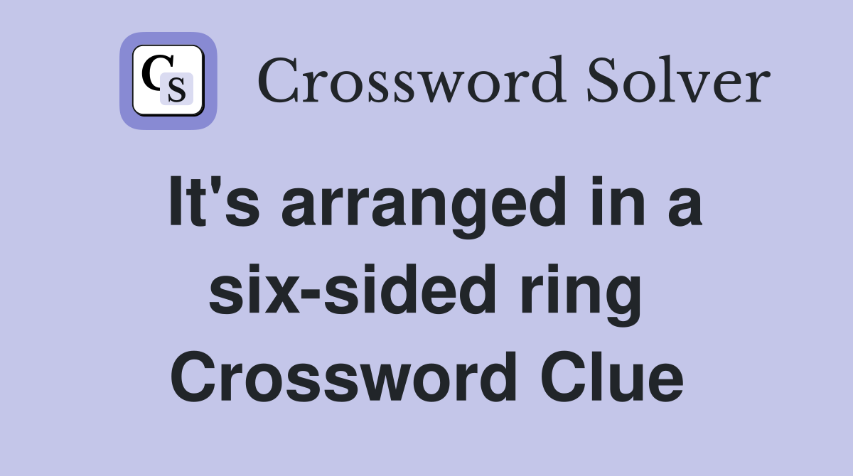 It's arranged in a six-sided ring Crossword Clue