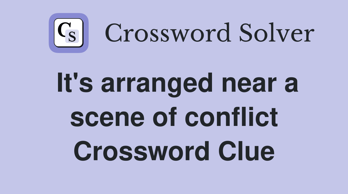 It's arranged near a scene of conflict Crossword Clue