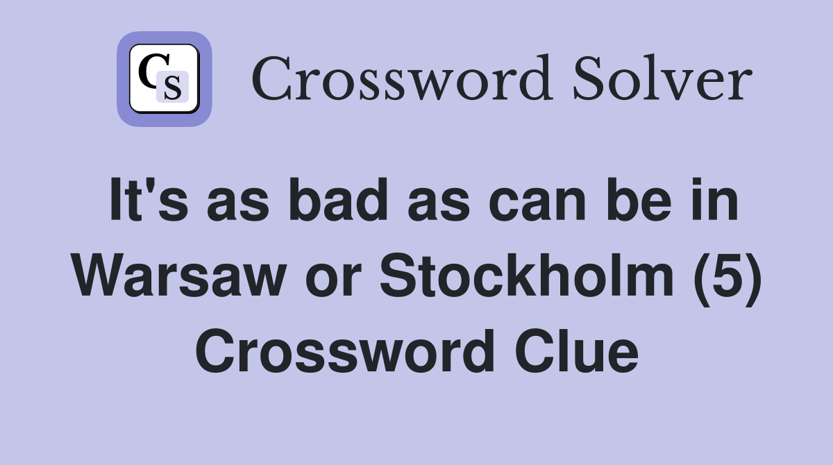 It's as bad as can be in Warsaw or Stockholm (5) Crossword Clue