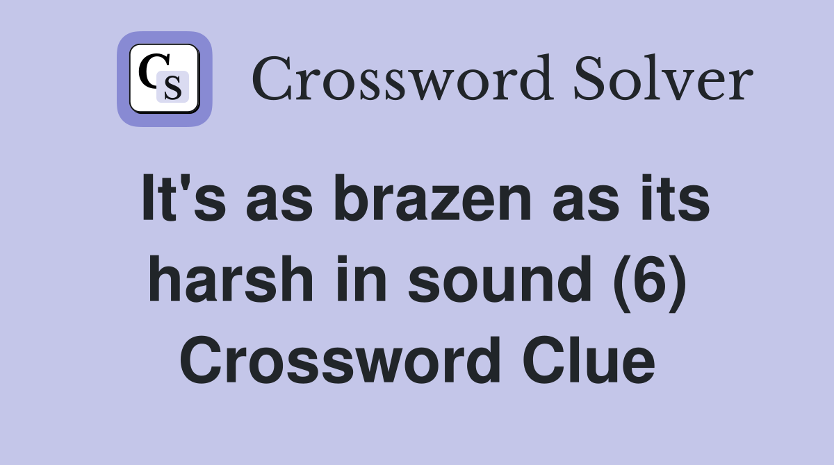 It's as brazen as its harsh in sound (6) Crossword Clue