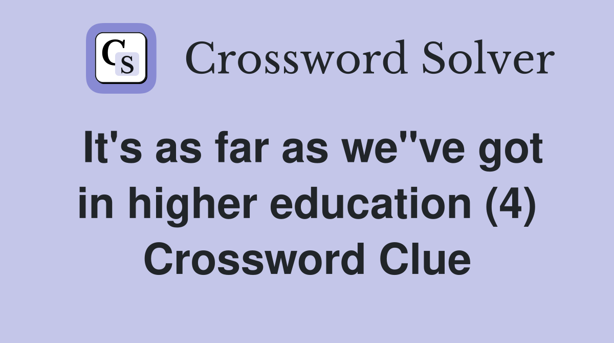 It's as far as we"ve got in higher education (4) Crossword Clue