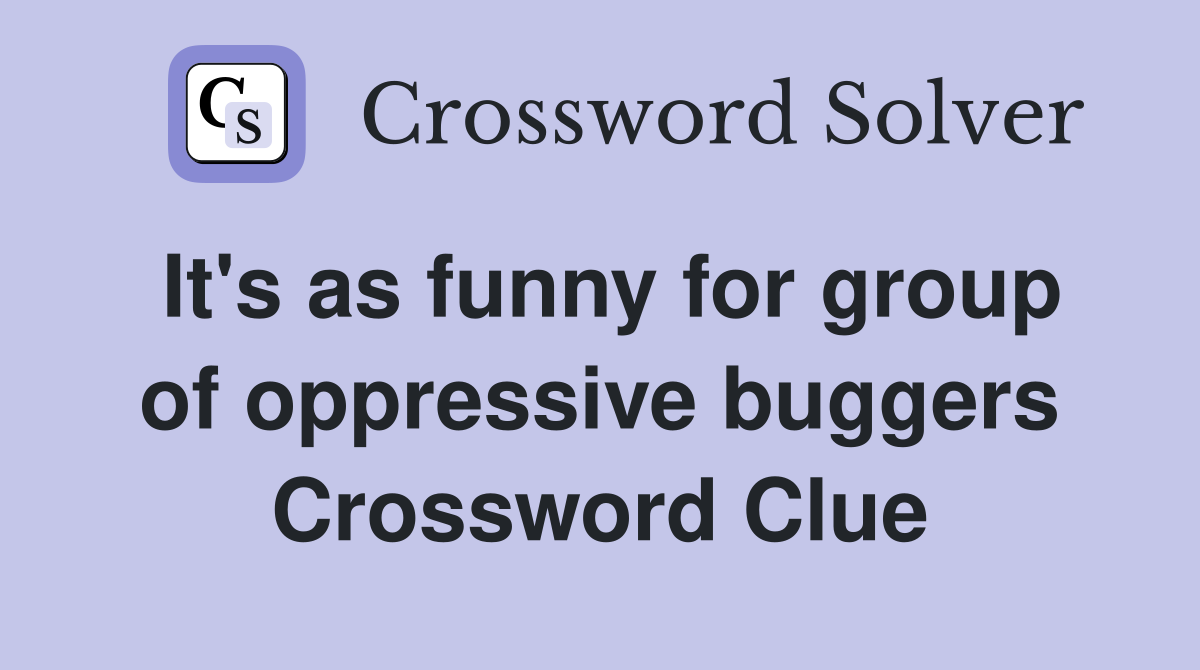 It's as funny for group of oppressive buggers Crossword Clue