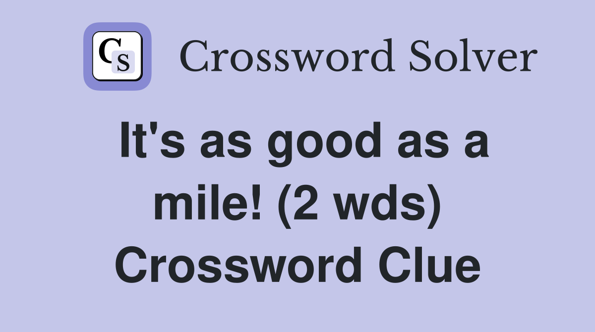 It's as good as a mile! (2 wds) Crossword Clue