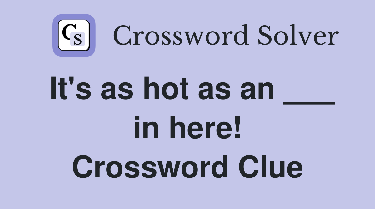It's as hot as an ___ in here! Crossword Clue