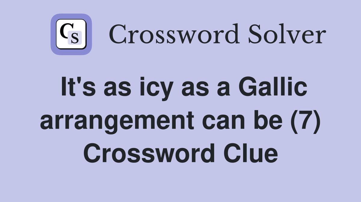 It's as icy as a Gallic arrangement can be (7) Crossword Clue