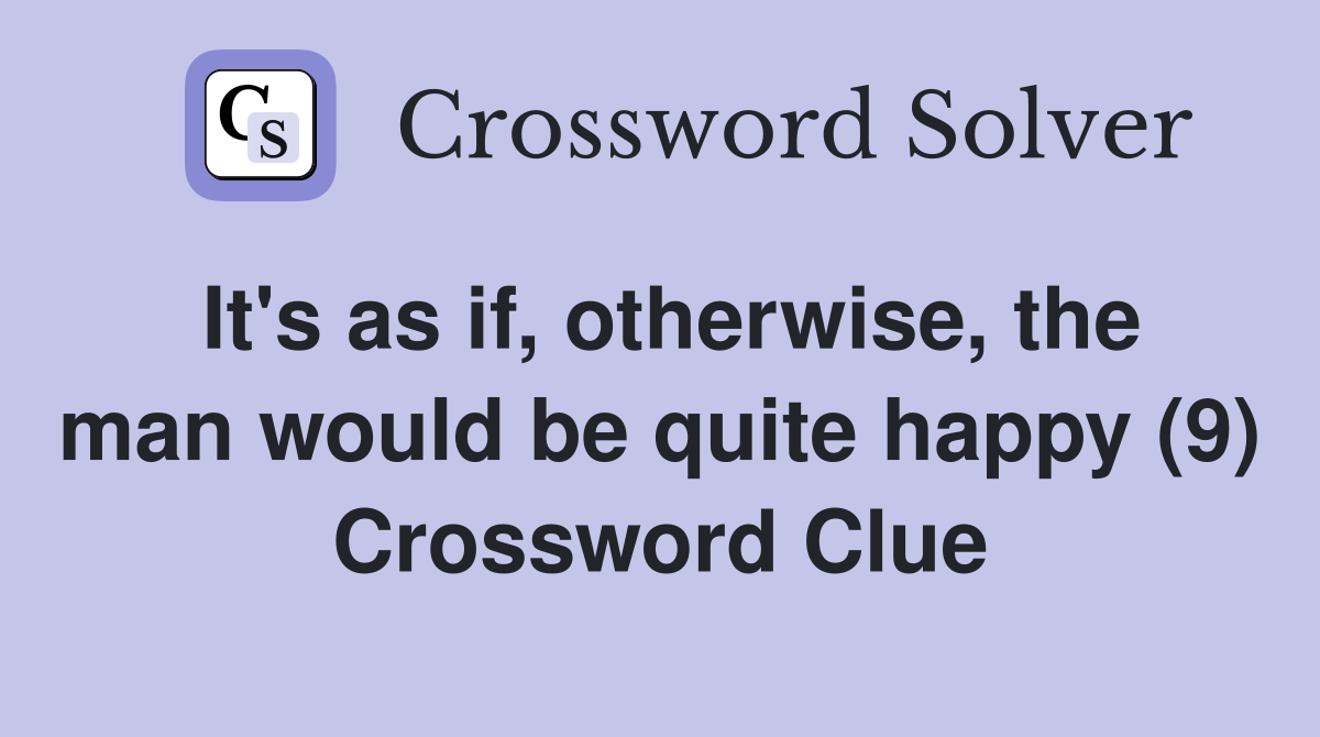It's as if, otherwise, the man would be quite happy (9) Crossword Clue