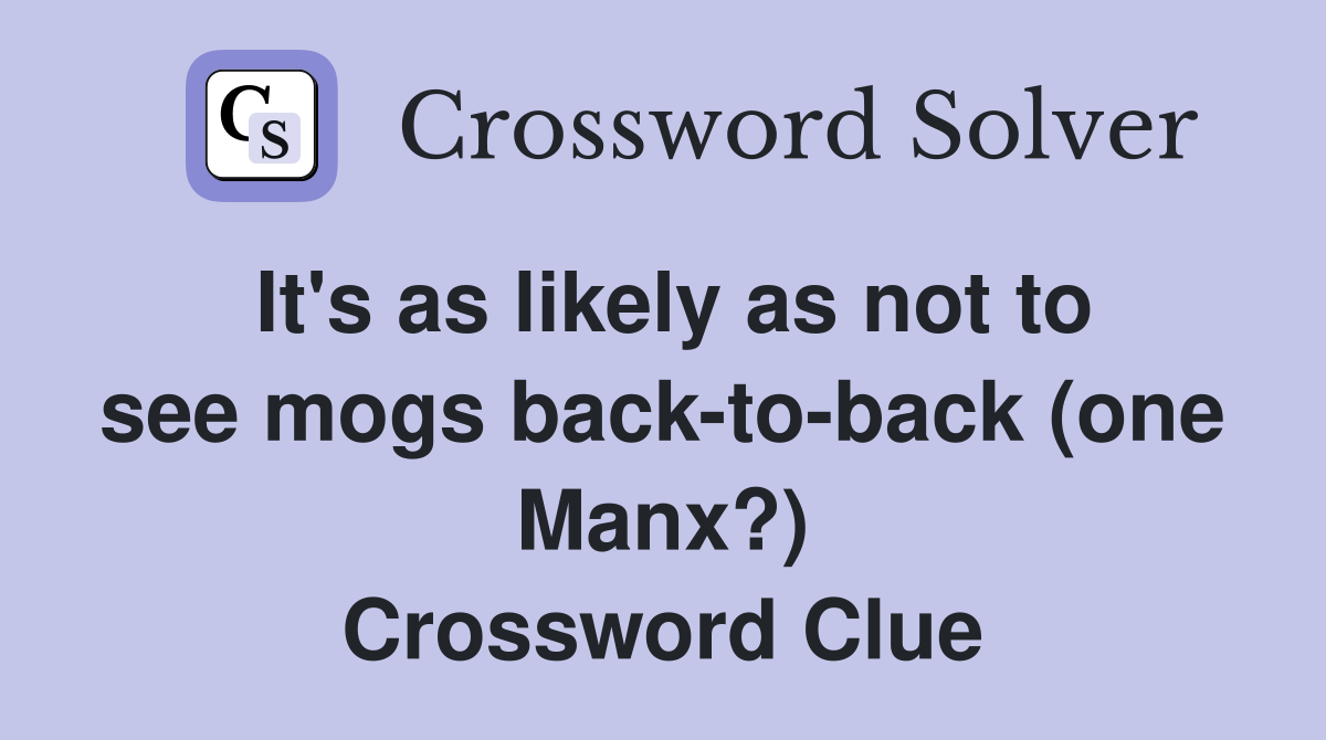 It's as likely as not to see mogs back-to-back (one Manx?) Crossword Clue