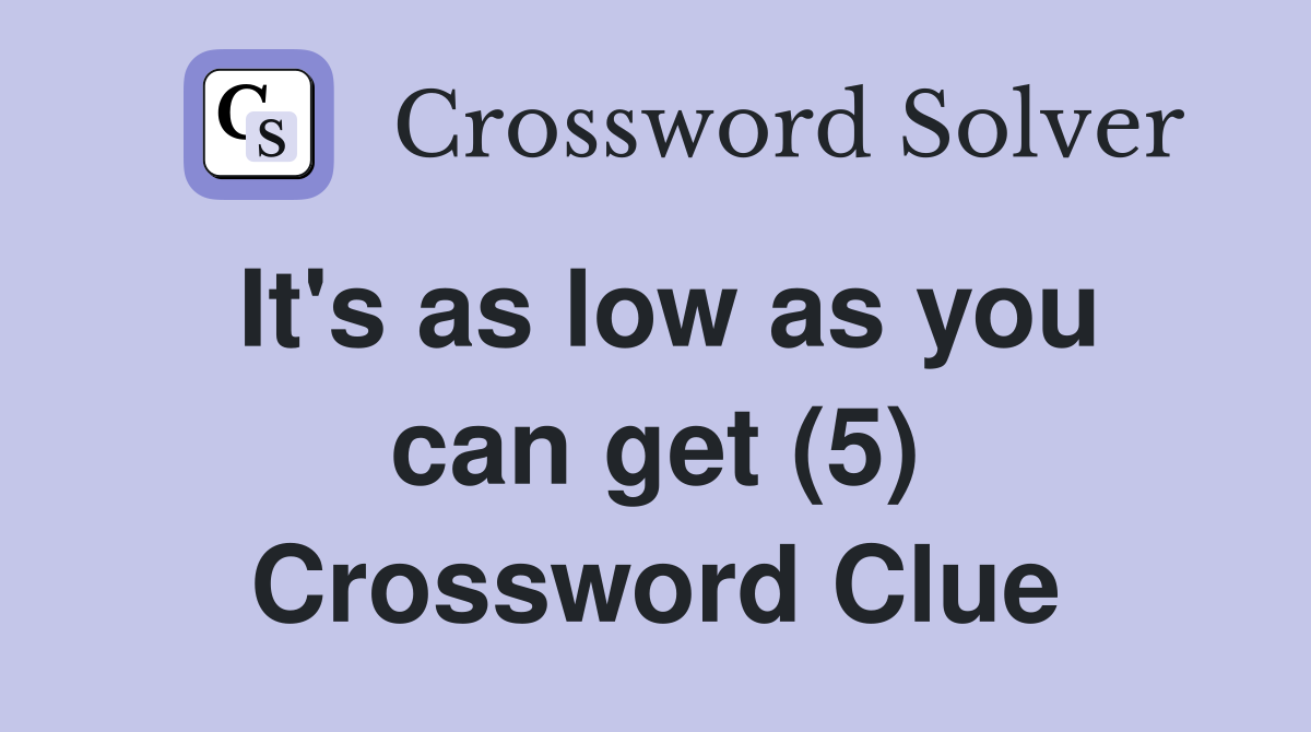 It's as low as you can get (5) Crossword Clue