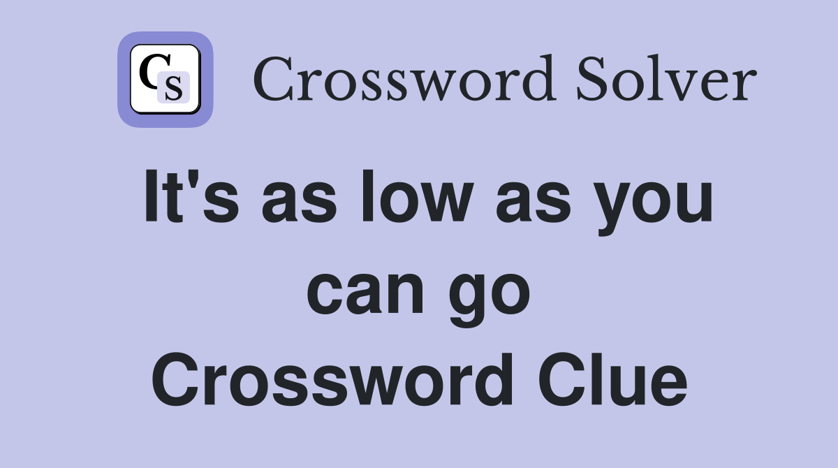 It's as low as you can go Crossword Clue