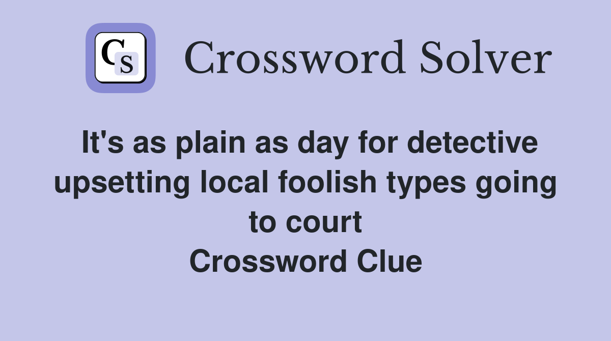 It's as plain as day for detective upsetting local foolish types going to court Crossword Clue