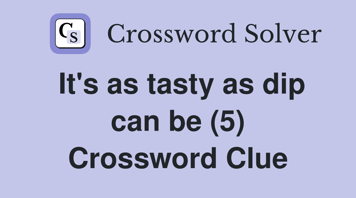 It's as tasty as dip can be (5) Crossword Clue