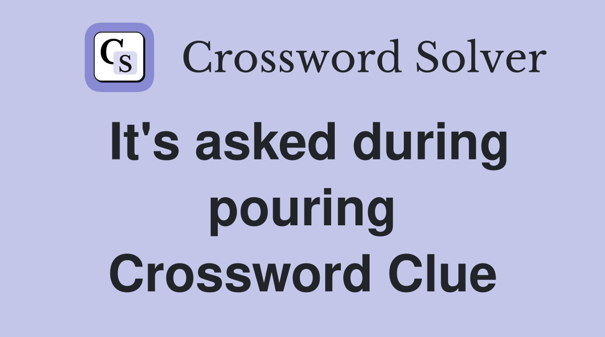 It's asked during pouring Crossword Clue