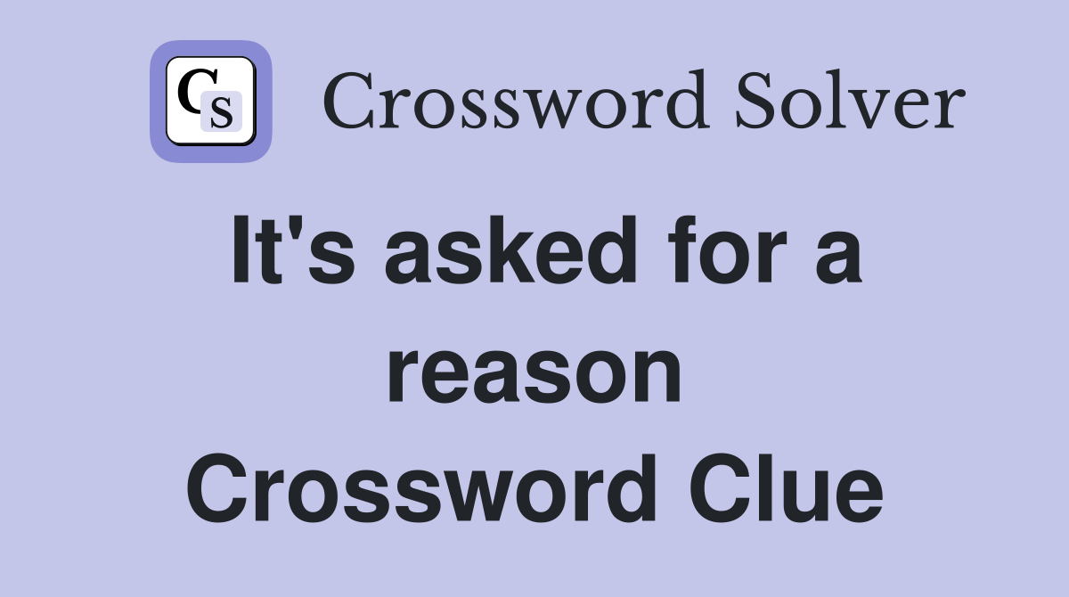 It's asked for a reason Crossword Clue