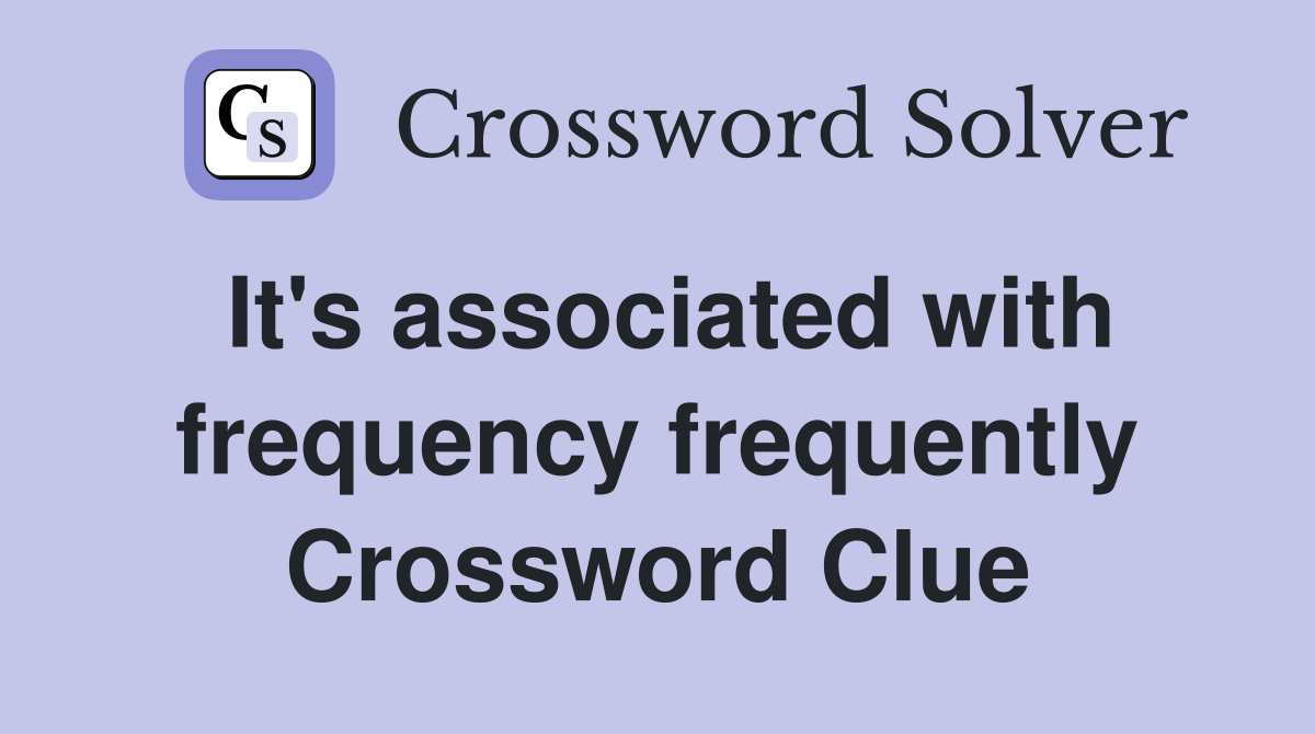 It's associated with frequency frequently Crossword Clue