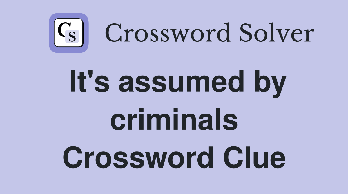 It's assumed by criminals Crossword Clue