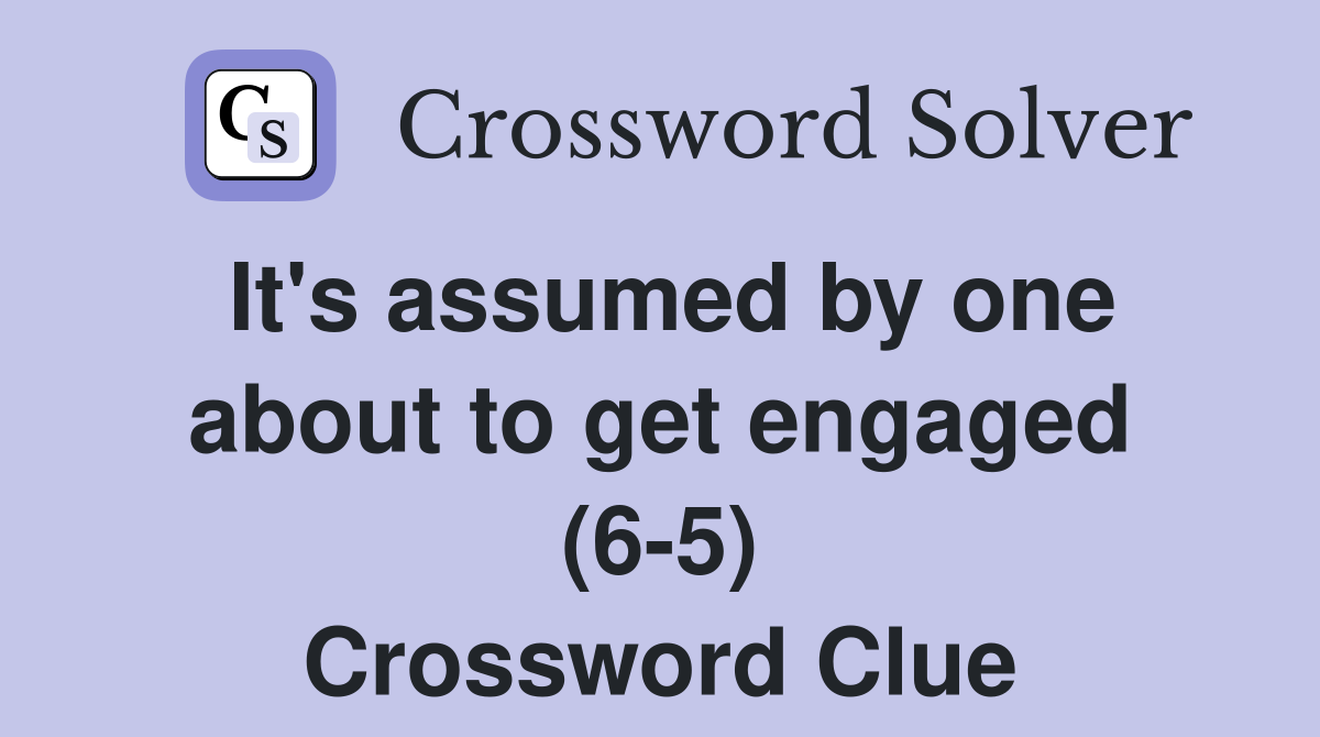 It's assumed by one about to get engaged (6-5) Crossword Clue
