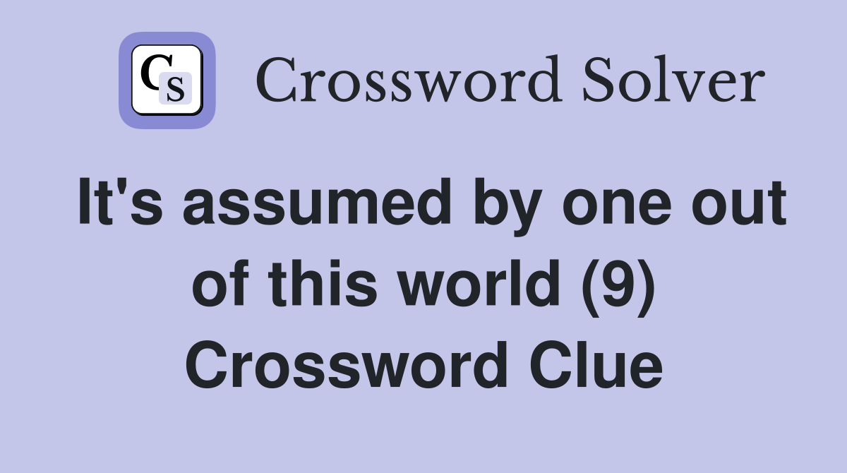 It's assumed by one out of this world (9) Crossword Clue
