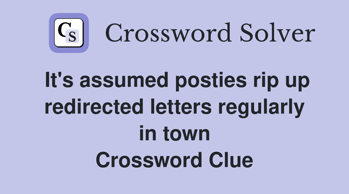 It's assumed posties rip up redirected letters regularly in town Crossword Clue