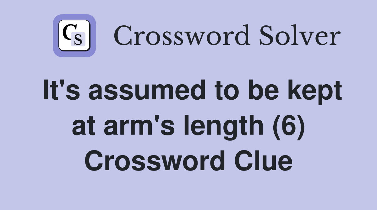It's assumed to be kept at arm's length (6) Crossword Clue