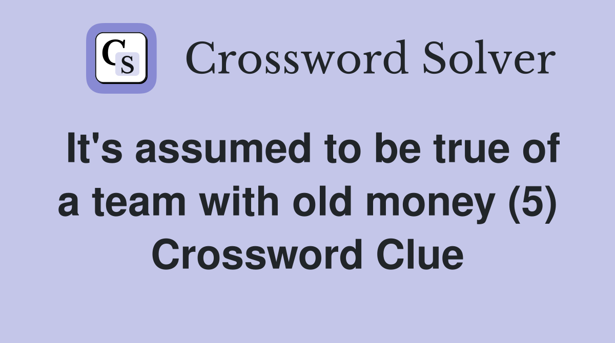 It's assumed to be true of a team with old money (5) Crossword Clue