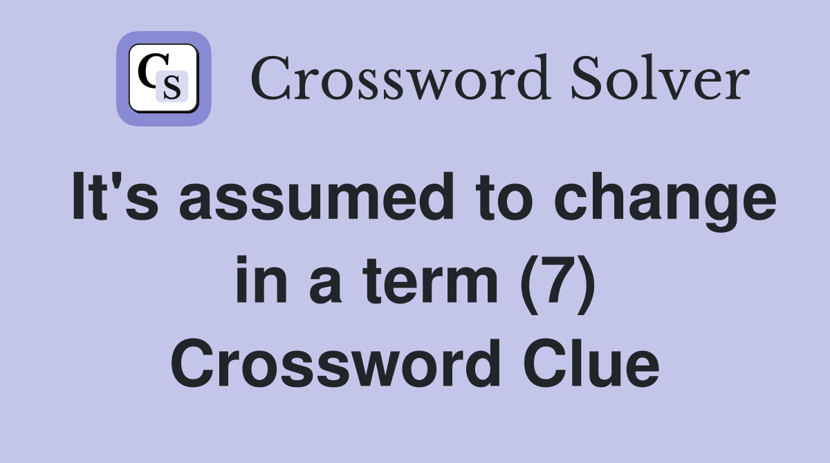 It's assumed to change in a term (7) Crossword Clue