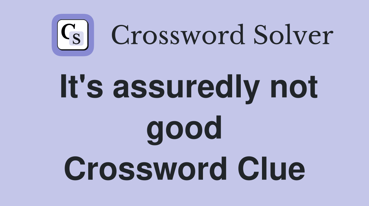 It's assuredly not good Crossword Clue