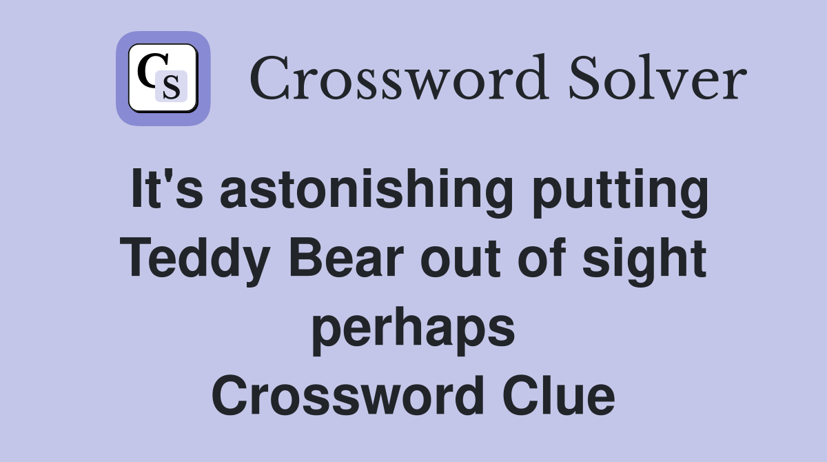 It's astonishing putting Teddy Bear out of sight perhaps Crossword Clue