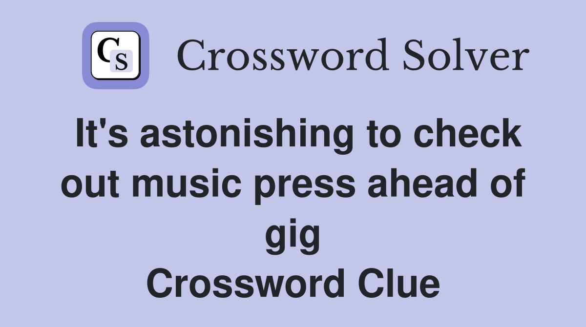 It's astonishing to check out music press ahead of gig Crossword Clue