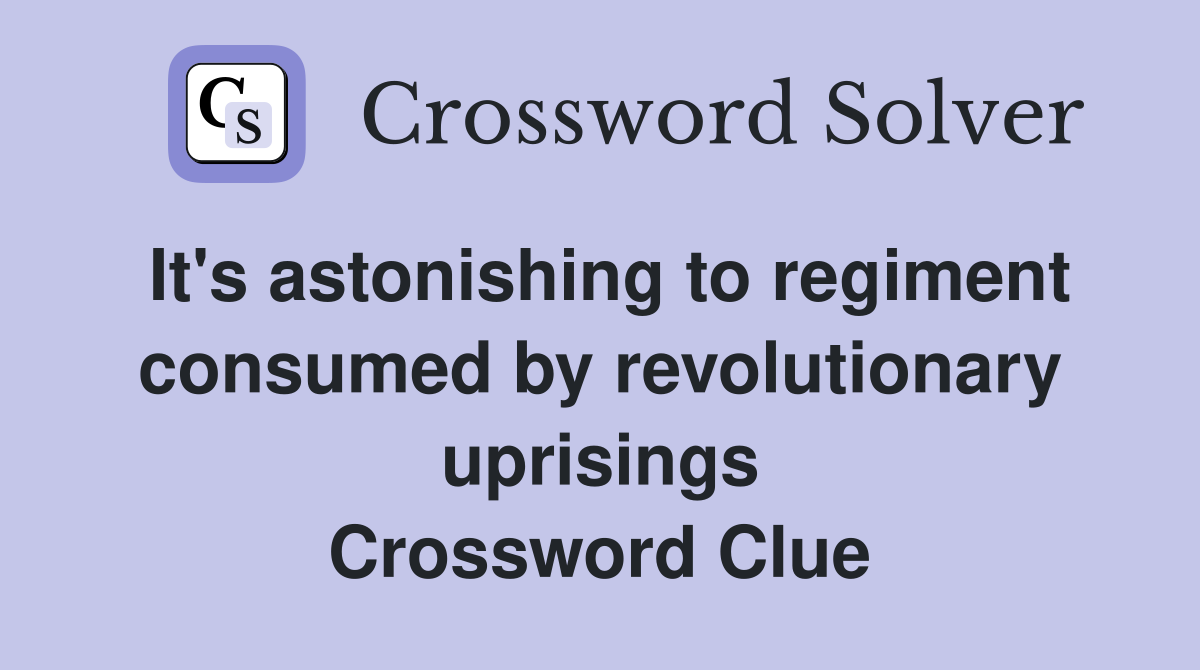 It's astonishing to regiment consumed by revolutionary uprisings Crossword Clue