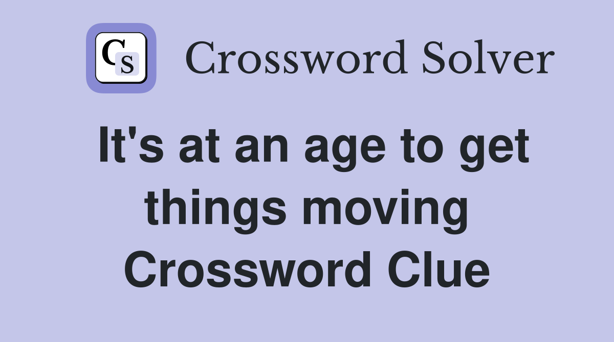 It's at an age to get things moving Crossword Clue