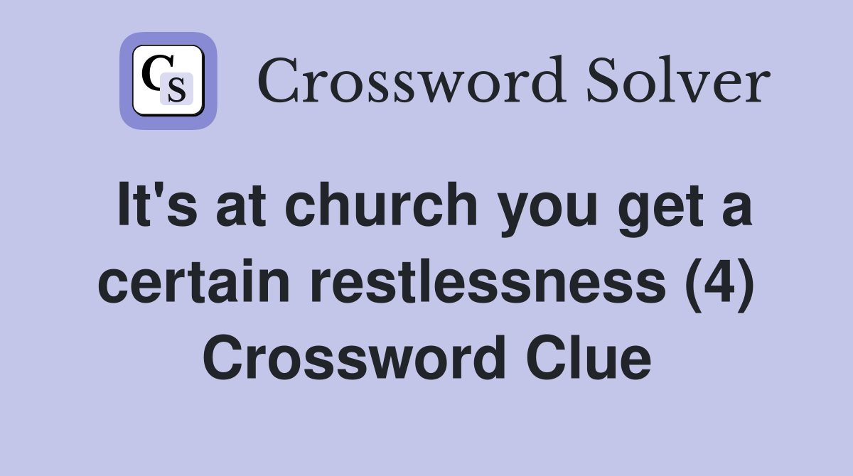 It's at church you get a certain restlessness (4) Crossword Clue