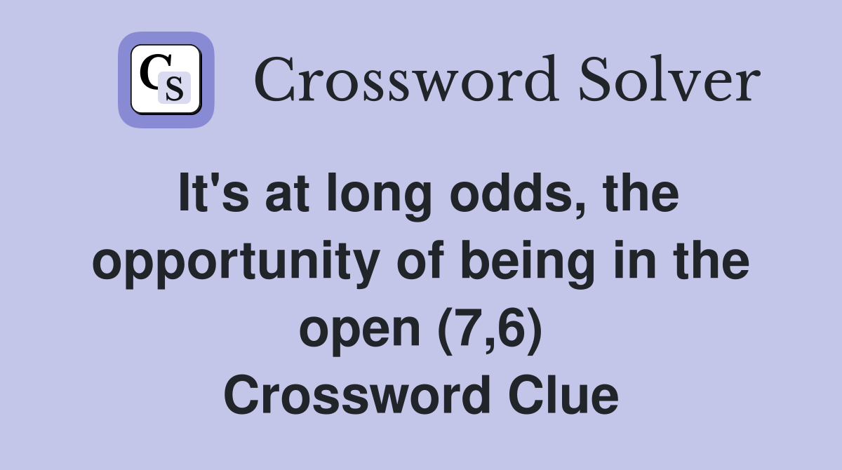 It's at long odds, the opportunity of being in the open (7,6) Crossword Clue