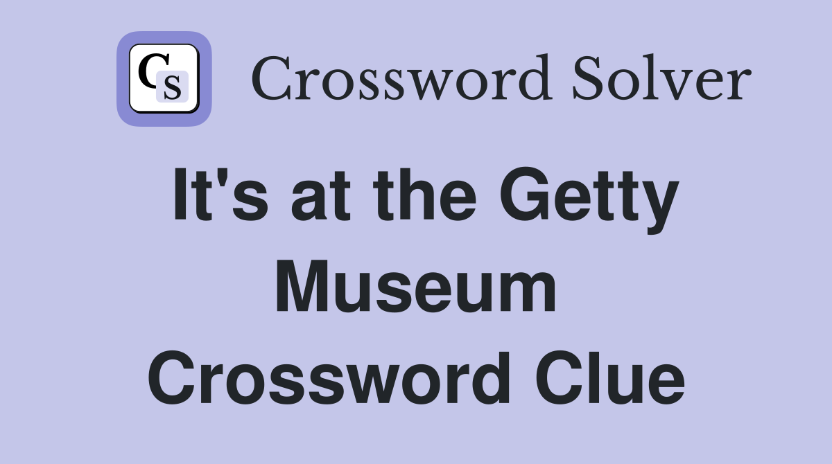 It's at the Getty Museum Crossword Clue