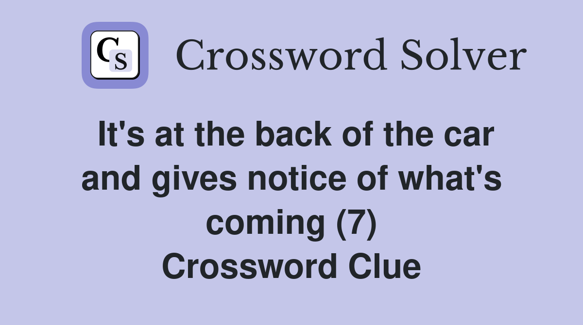It's at the back of the car and gives notice of what's coming (7) Crossword Clue