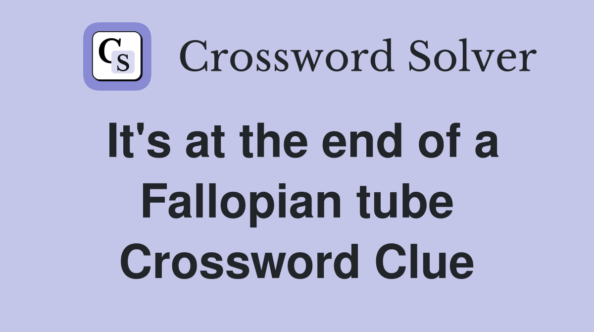 It's at the end of a Fallopian tube Crossword Clue