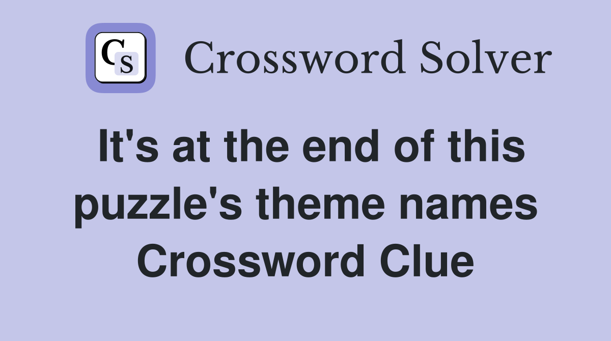 It's at the end of this puzzle's theme names Crossword Clue