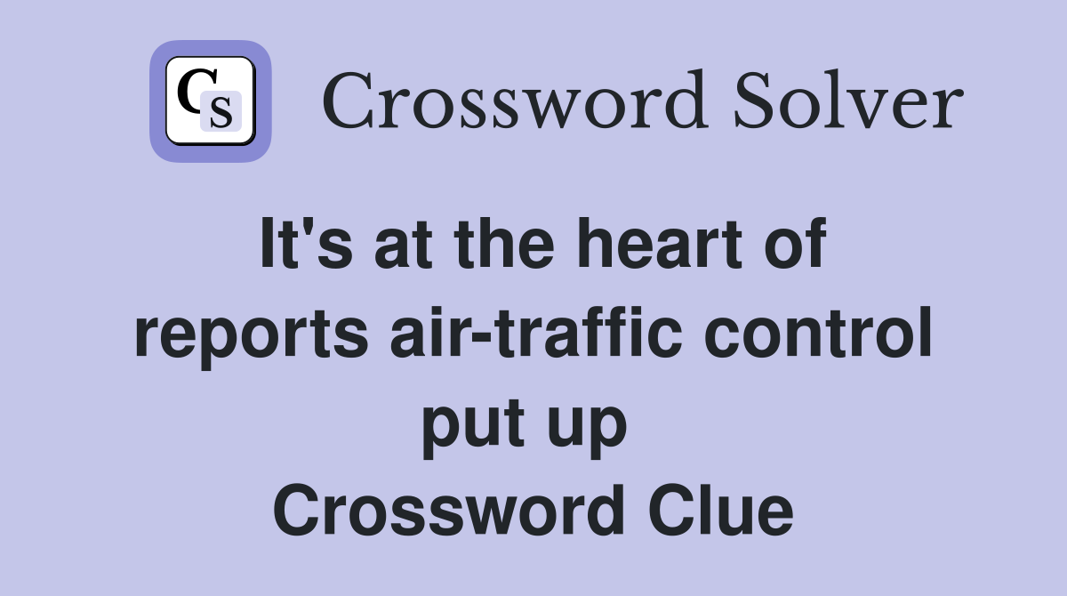 It's at the heart of reports air-traffic control put up  Crossword Clue