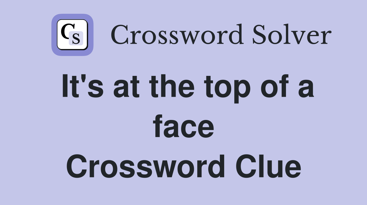 It's at the top of a face Crossword Clue