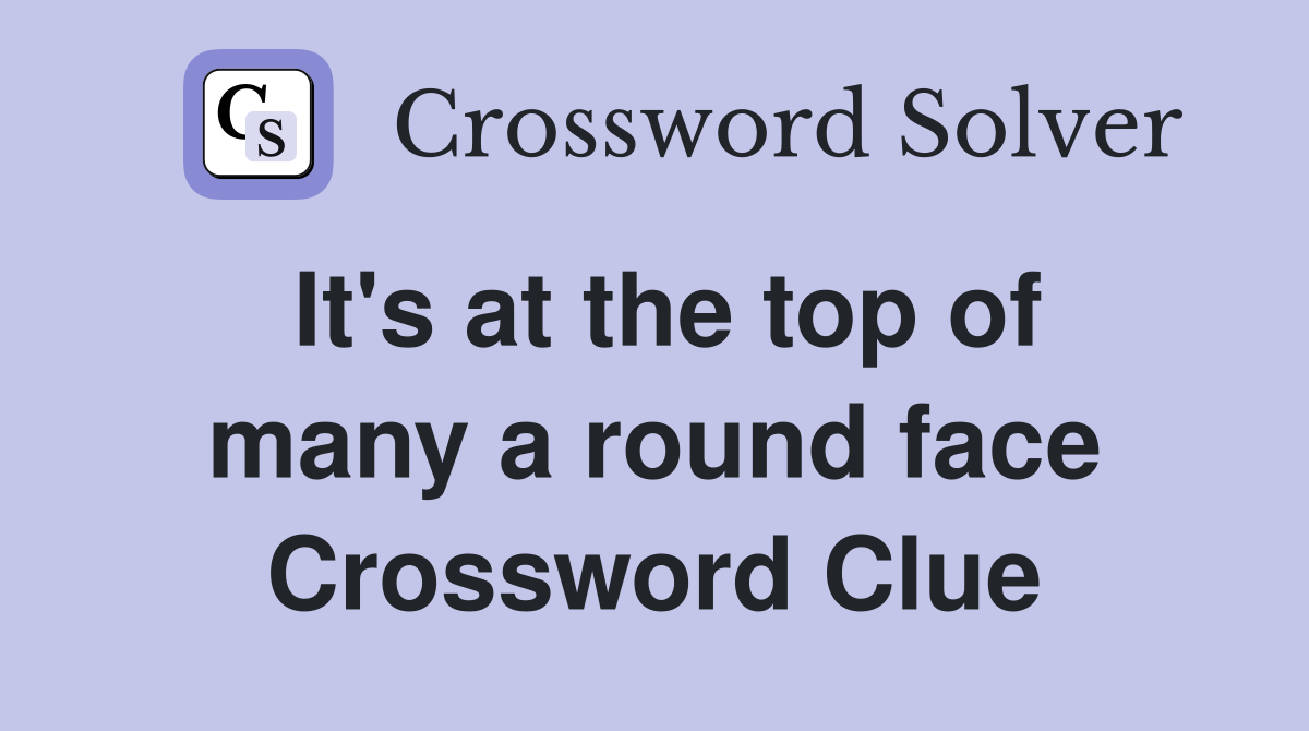 It's at the top of many a round face Crossword Clue