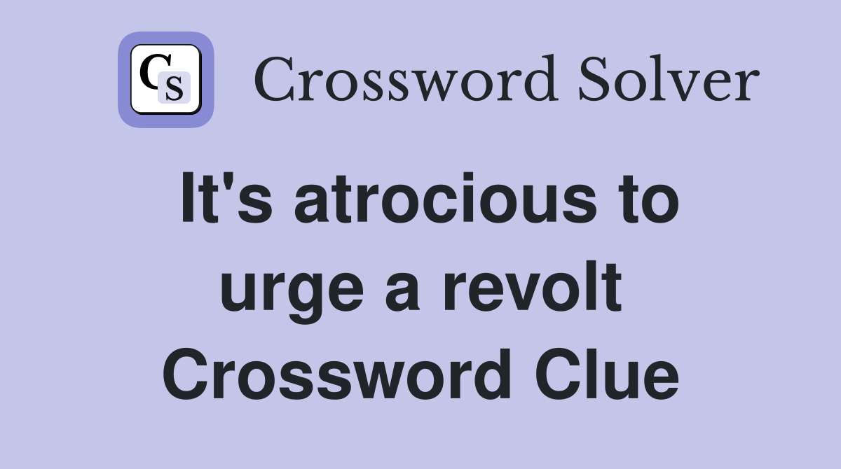 It's atrocious to urge a revolt Crossword Clue