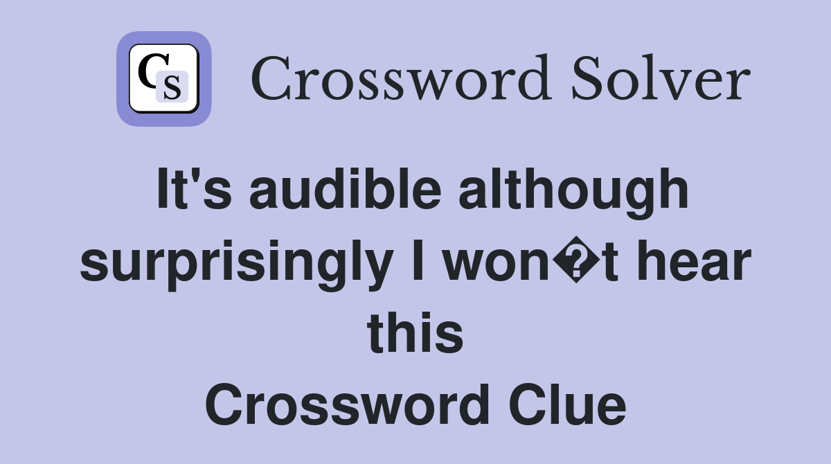 It's audible although surprisingly I won�t hear this Crossword Clue