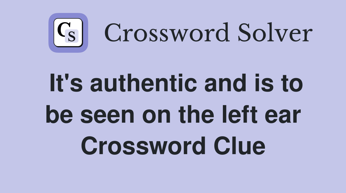 It's authentic and is to be seen on the left ear Crossword Clue
