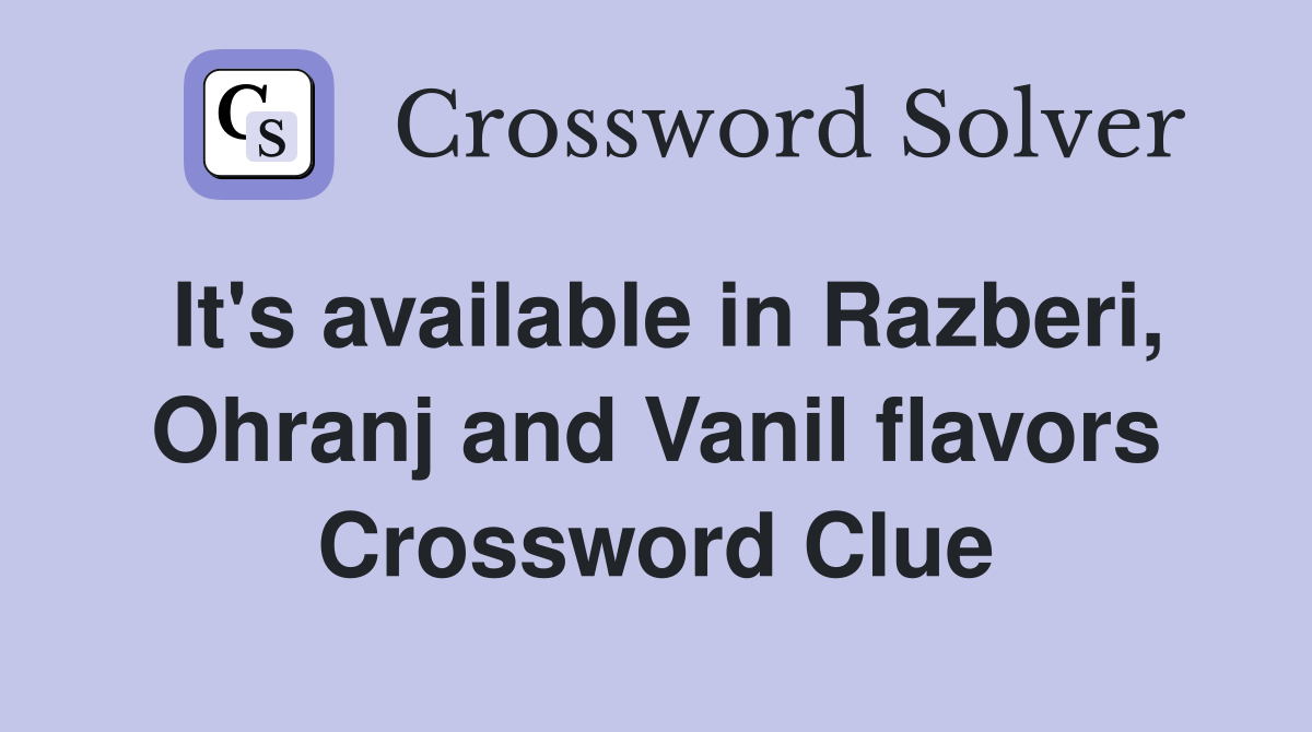 It's available in Razberi, Ohranj and Vanil flavors Crossword Clue