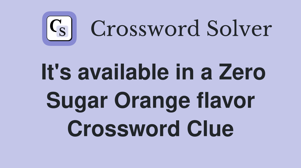 It's available in a Zero Sugar Orange flavor Crossword Clue