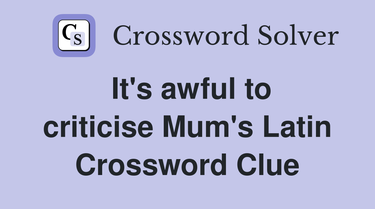 It's awful to criticise Mum's Latin Crossword Clue