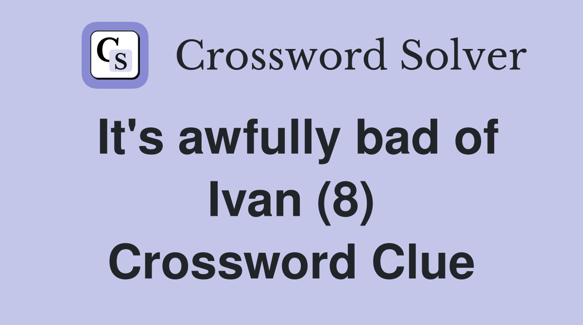 It's awfully bad of Ivan (8) Crossword Clue