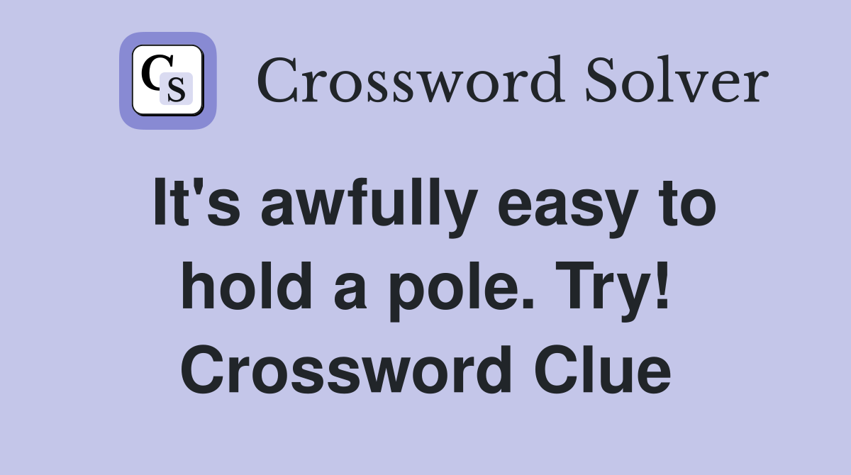 It's awfully easy to hold a pole. Try! Crossword Clue