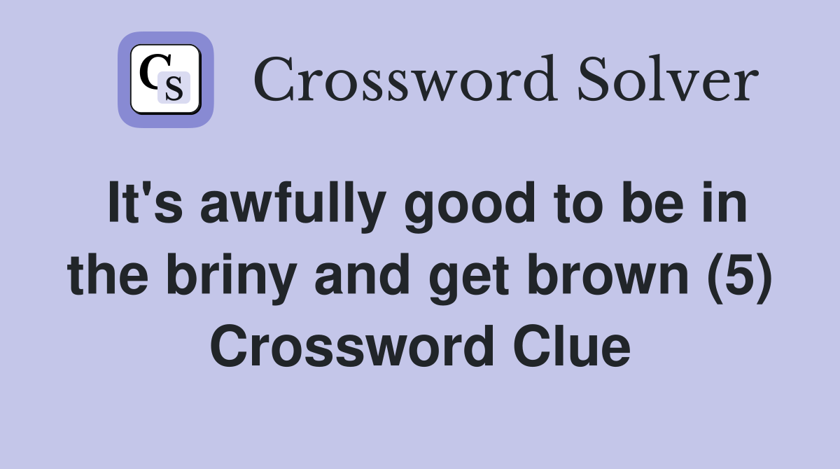 It's awfully good to be in the briny and get brown (5) Crossword Clue